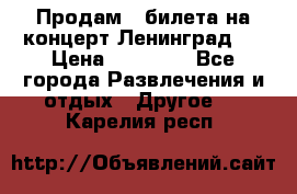 Продам 2 билета на концерт“Ленинград “ › Цена ­ 10 000 - Все города Развлечения и отдых » Другое   . Карелия респ.